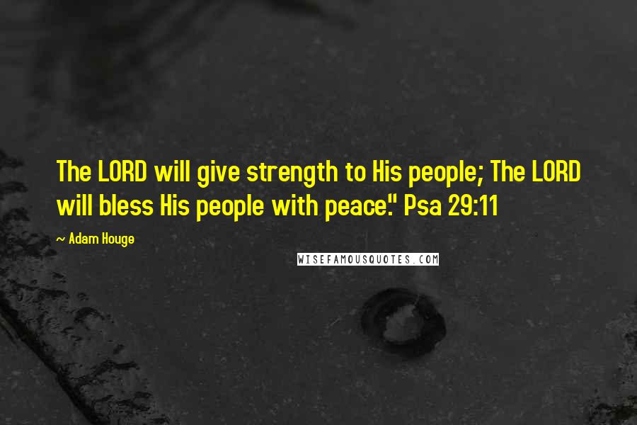 Adam Houge Quotes: The LORD will give strength to His people; The LORD will bless His people with peace." Psa 29:11