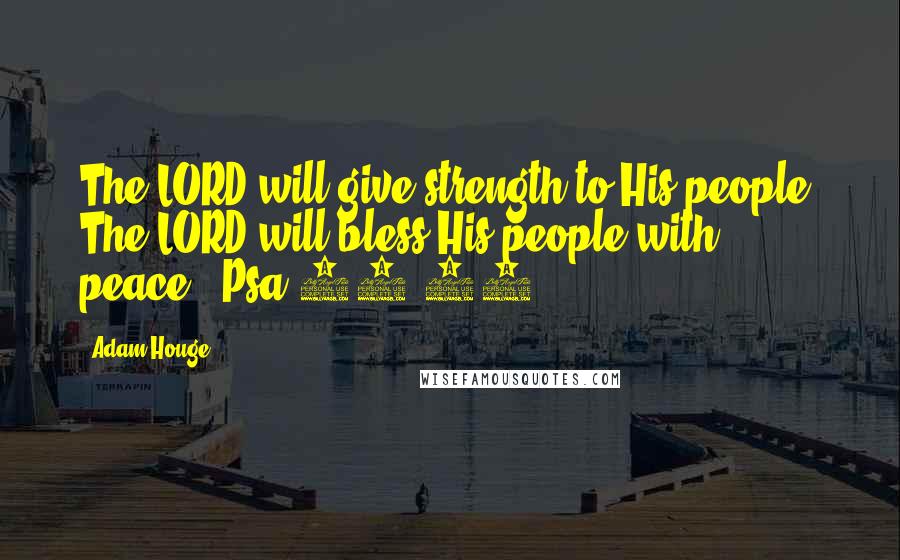 Adam Houge Quotes: The LORD will give strength to His people; The LORD will bless His people with peace." Psa 29:11