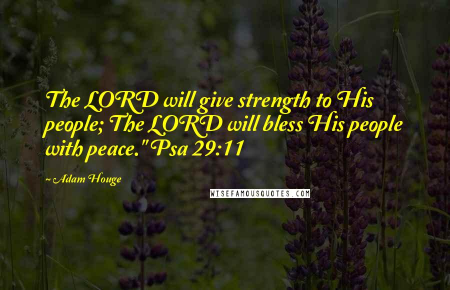 Adam Houge Quotes: The LORD will give strength to His people; The LORD will bless His people with peace." Psa 29:11