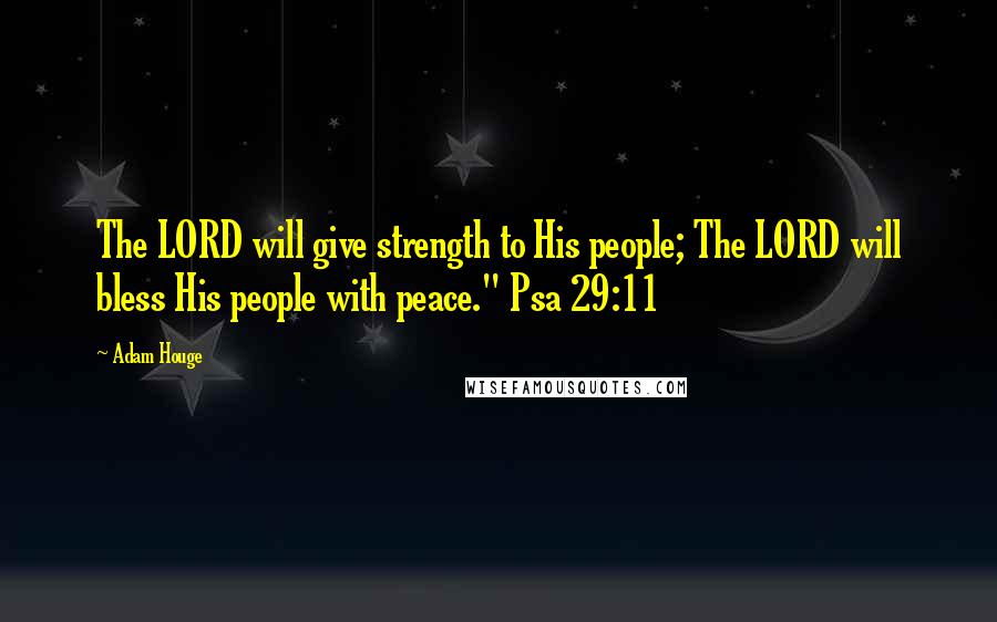 Adam Houge Quotes: The LORD will give strength to His people; The LORD will bless His people with peace." Psa 29:11