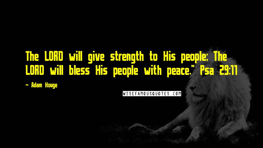Adam Houge Quotes: The LORD will give strength to His people; The LORD will bless His people with peace." Psa 29:11
