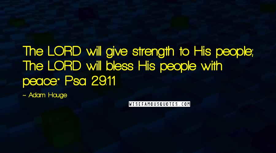 Adam Houge Quotes: The LORD will give strength to His people; The LORD will bless His people with peace." Psa 29:11