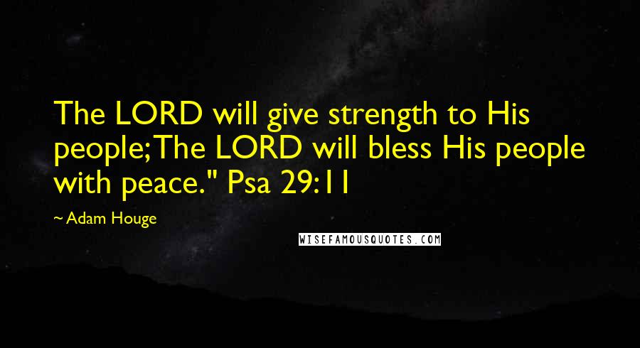 Adam Houge Quotes: The LORD will give strength to His people; The LORD will bless His people with peace." Psa 29:11