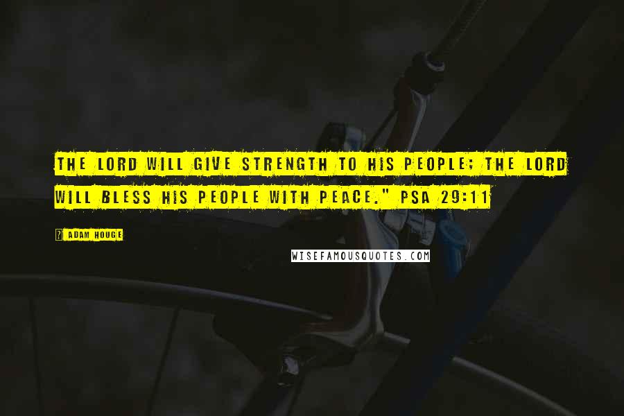 Adam Houge Quotes: The LORD will give strength to His people; The LORD will bless His people with peace." Psa 29:11