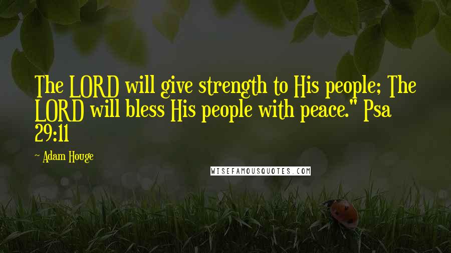 Adam Houge Quotes: The LORD will give strength to His people; The LORD will bless His people with peace." Psa 29:11