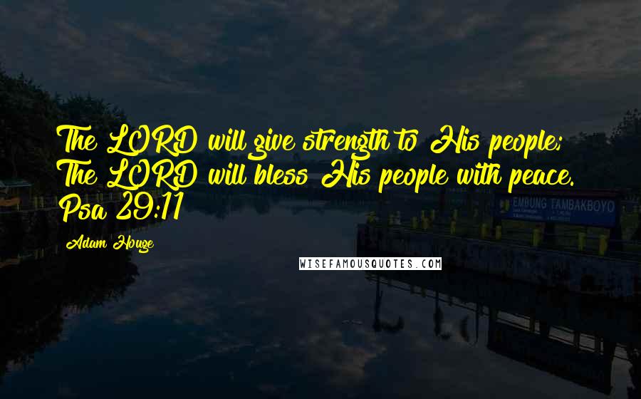 Adam Houge Quotes: The LORD will give strength to His people; The LORD will bless His people with peace." Psa 29:11