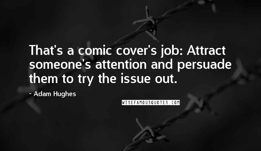 Adam Hughes Quotes: That's a comic cover's job: Attract someone's attention and persuade them to try the issue out.