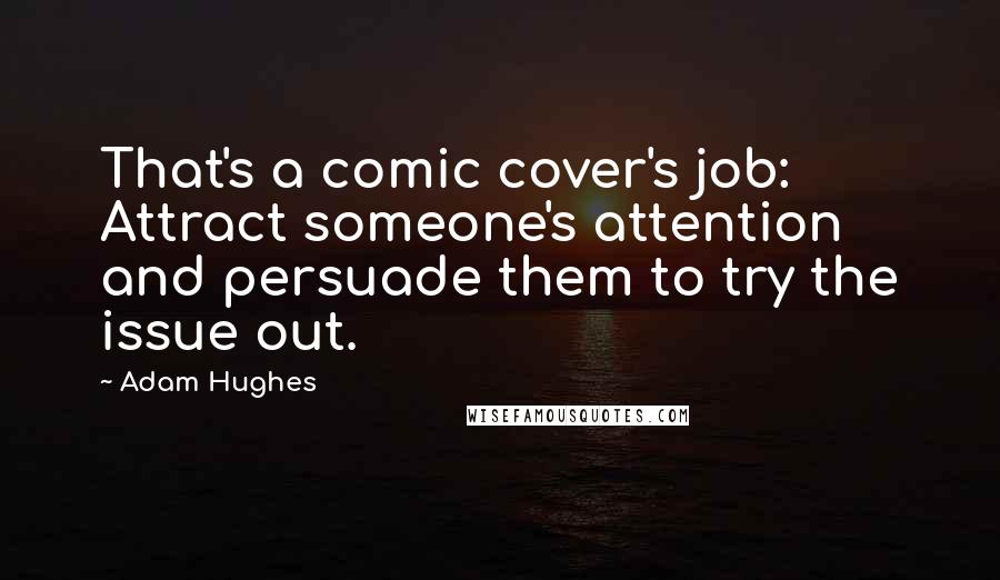 Adam Hughes Quotes: That's a comic cover's job: Attract someone's attention and persuade them to try the issue out.