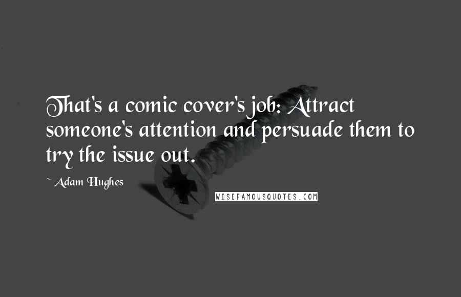 Adam Hughes Quotes: That's a comic cover's job: Attract someone's attention and persuade them to try the issue out.