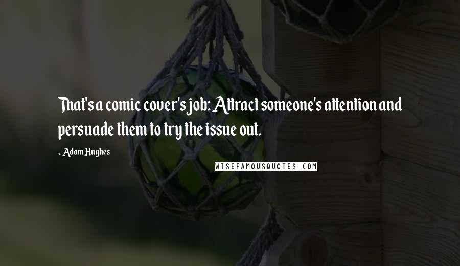 Adam Hughes Quotes: That's a comic cover's job: Attract someone's attention and persuade them to try the issue out.