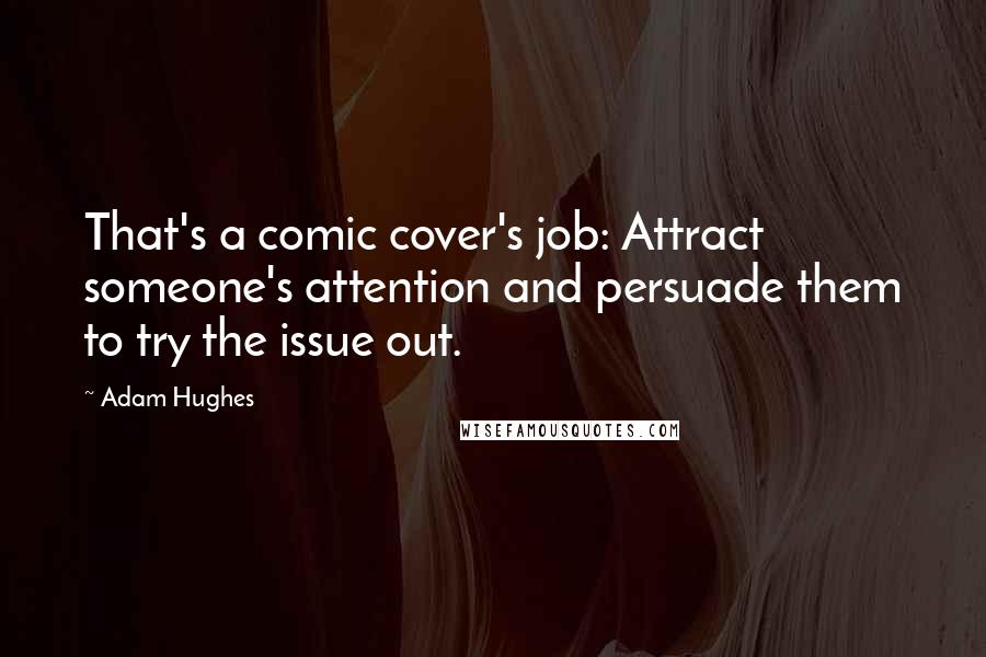 Adam Hughes Quotes: That's a comic cover's job: Attract someone's attention and persuade them to try the issue out.