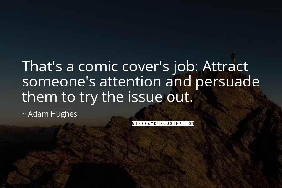 Adam Hughes Quotes: That's a comic cover's job: Attract someone's attention and persuade them to try the issue out.