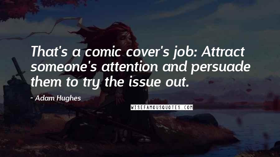 Adam Hughes Quotes: That's a comic cover's job: Attract someone's attention and persuade them to try the issue out.