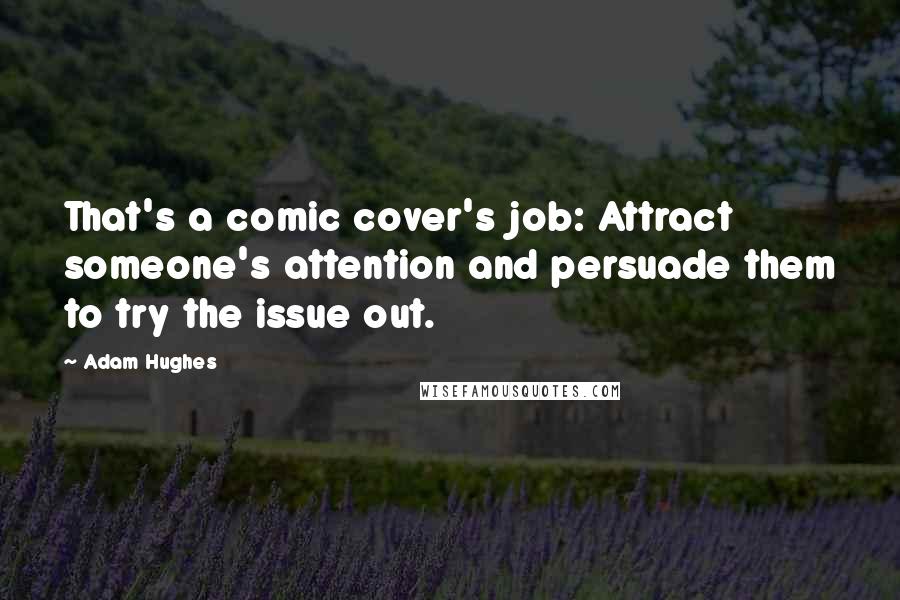 Adam Hughes Quotes: That's a comic cover's job: Attract someone's attention and persuade them to try the issue out.
