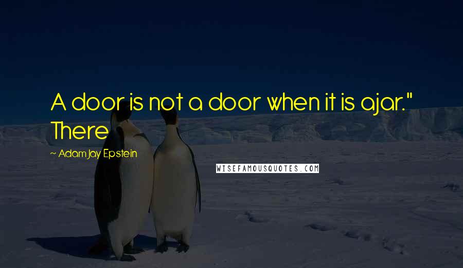 Adam Jay Epstein Quotes: A door is not a door when it is ajar." There