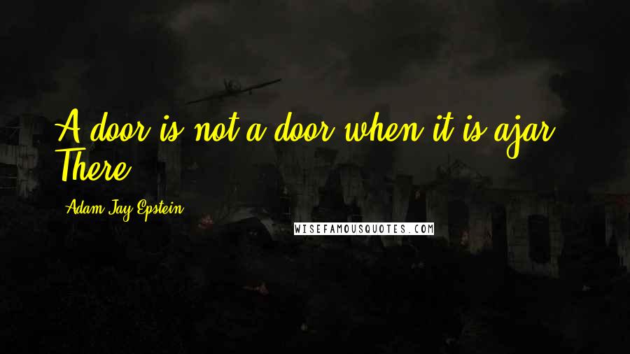 Adam Jay Epstein Quotes: A door is not a door when it is ajar." There