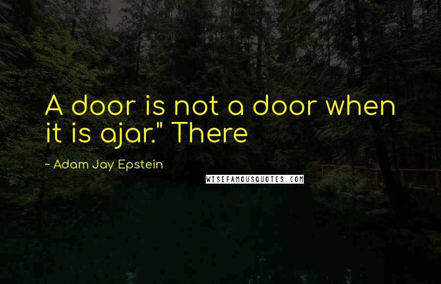 Adam Jay Epstein Quotes: A door is not a door when it is ajar." There