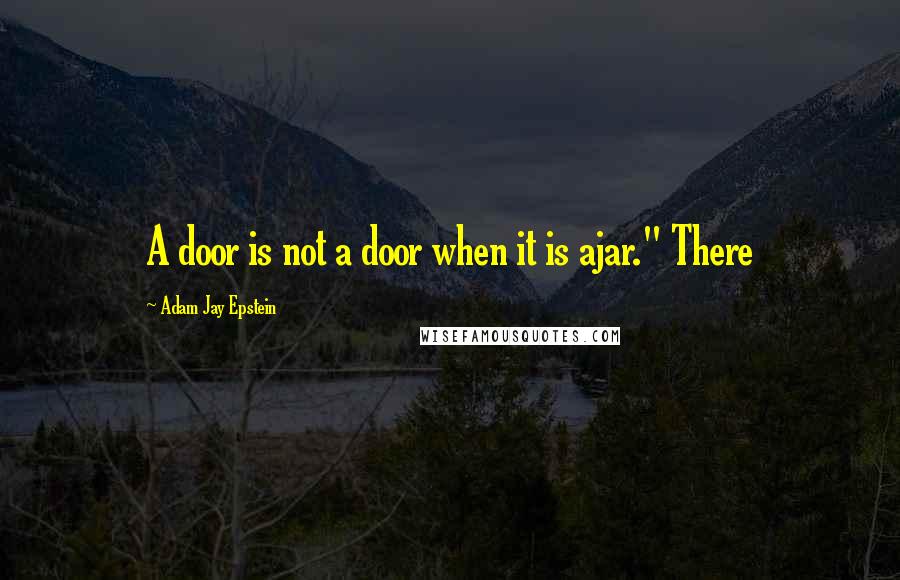 Adam Jay Epstein Quotes: A door is not a door when it is ajar." There