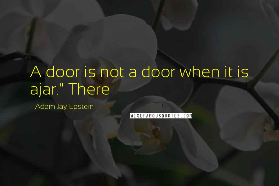 Adam Jay Epstein Quotes: A door is not a door when it is ajar." There