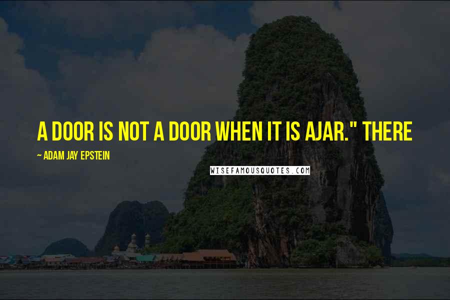 Adam Jay Epstein Quotes: A door is not a door when it is ajar." There