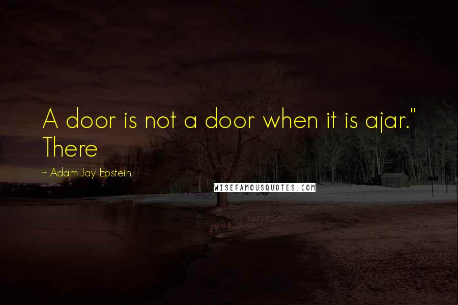 Adam Jay Epstein Quotes: A door is not a door when it is ajar." There