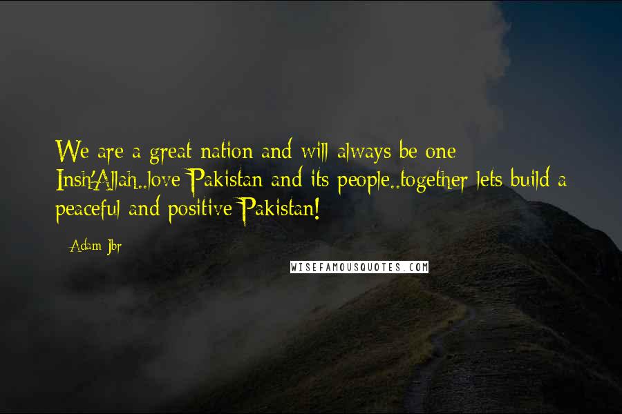 Adam Jbr Quotes: We are a great nation and will always be one Insh'Allah..love Pakistan and its people..together lets build a peaceful and positive Pakistan!