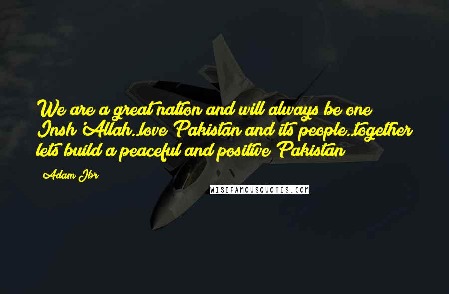 Adam Jbr Quotes: We are a great nation and will always be one Insh'Allah..love Pakistan and its people..together lets build a peaceful and positive Pakistan!