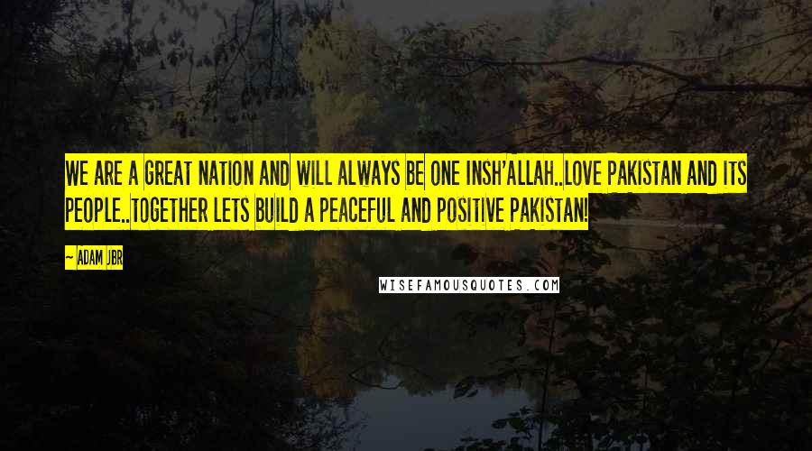 Adam Jbr Quotes: We are a great nation and will always be one Insh'Allah..love Pakistan and its people..together lets build a peaceful and positive Pakistan!