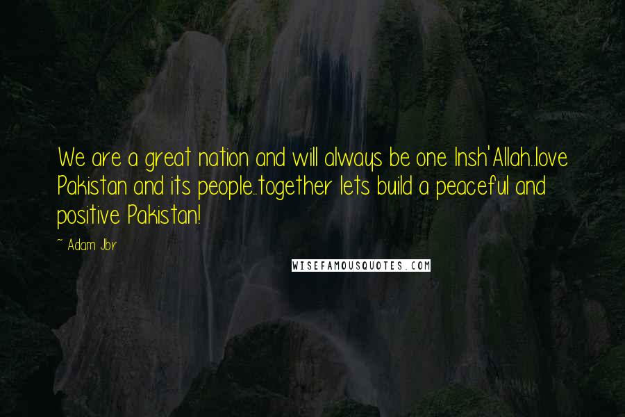 Adam Jbr Quotes: We are a great nation and will always be one Insh'Allah..love Pakistan and its people..together lets build a peaceful and positive Pakistan!