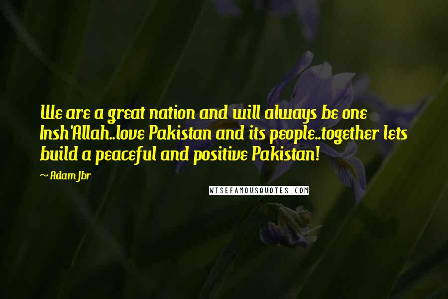 Adam Jbr Quotes: We are a great nation and will always be one Insh'Allah..love Pakistan and its people..together lets build a peaceful and positive Pakistan!