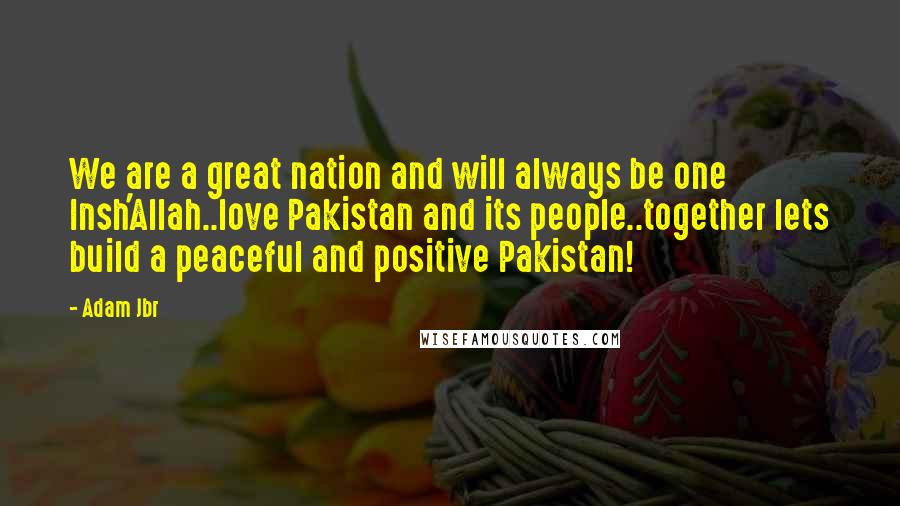 Adam Jbr Quotes: We are a great nation and will always be one Insh'Allah..love Pakistan and its people..together lets build a peaceful and positive Pakistan!