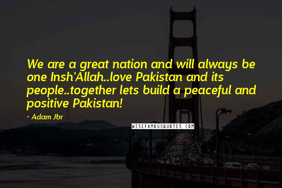 Adam Jbr Quotes: We are a great nation and will always be one Insh'Allah..love Pakistan and its people..together lets build a peaceful and positive Pakistan!