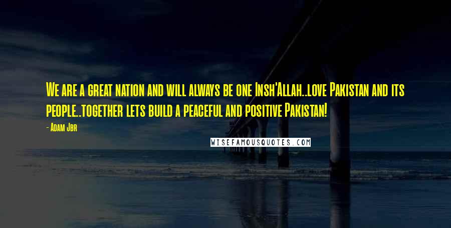 Adam Jbr Quotes: We are a great nation and will always be one Insh'Allah..love Pakistan and its people..together lets build a peaceful and positive Pakistan!