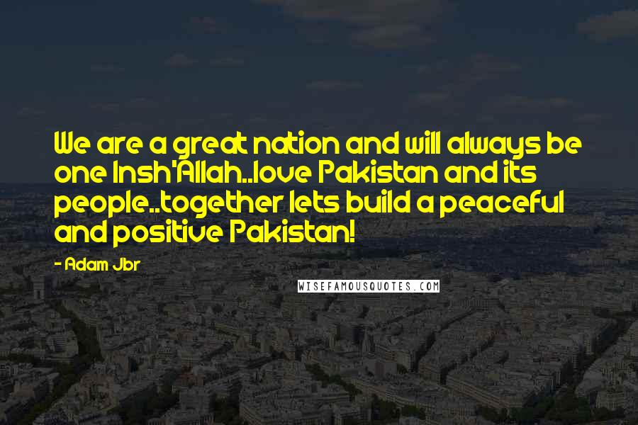 Adam Jbr Quotes: We are a great nation and will always be one Insh'Allah..love Pakistan and its people..together lets build a peaceful and positive Pakistan!