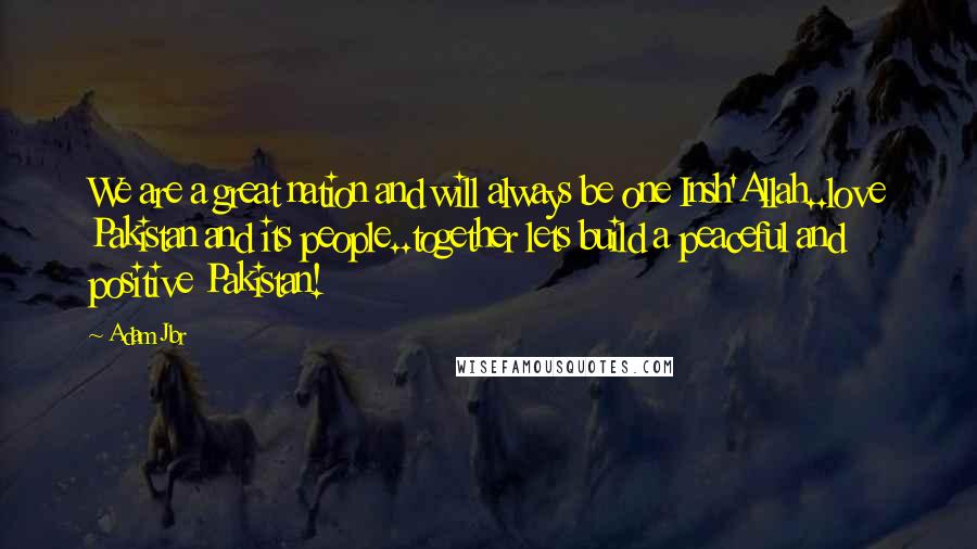 Adam Jbr Quotes: We are a great nation and will always be one Insh'Allah..love Pakistan and its people..together lets build a peaceful and positive Pakistan!