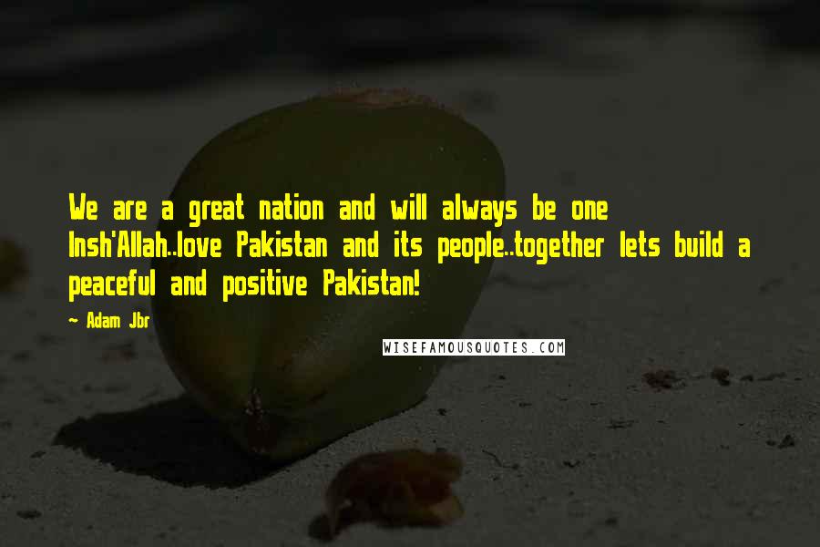 Adam Jbr Quotes: We are a great nation and will always be one Insh'Allah..love Pakistan and its people..together lets build a peaceful and positive Pakistan!