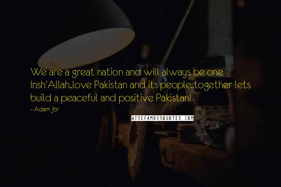 Adam Jbr Quotes: We are a great nation and will always be one Insh'Allah..love Pakistan and its people..together lets build a peaceful and positive Pakistan!