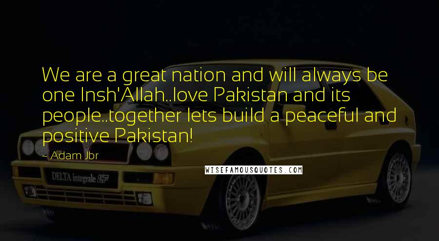 Adam Jbr Quotes: We are a great nation and will always be one Insh'Allah..love Pakistan and its people..together lets build a peaceful and positive Pakistan!