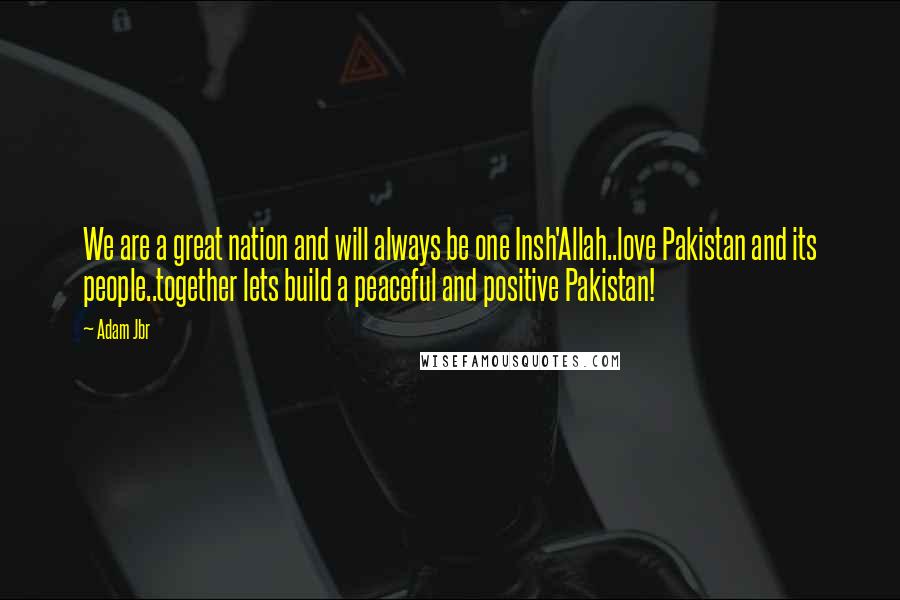 Adam Jbr Quotes: We are a great nation and will always be one Insh'Allah..love Pakistan and its people..together lets build a peaceful and positive Pakistan!