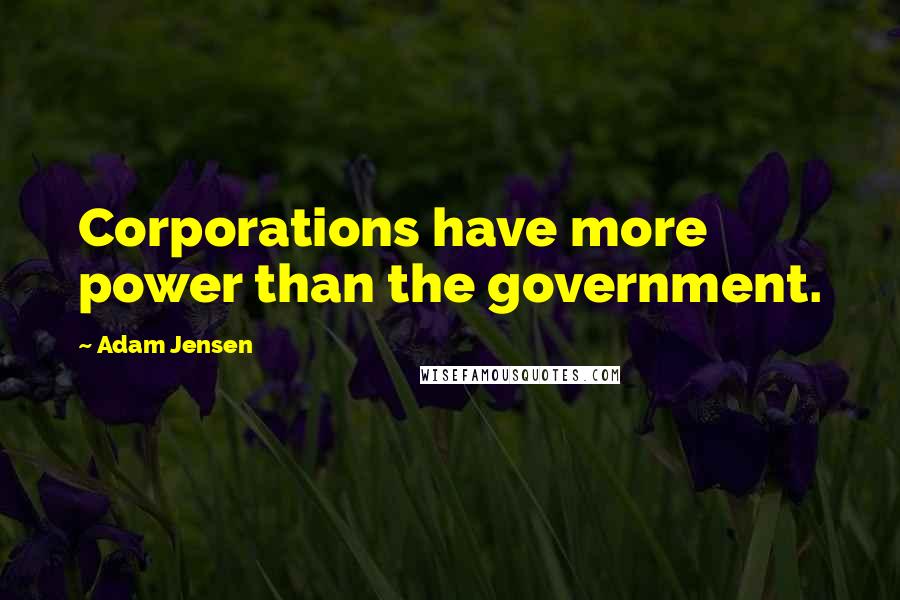 Adam Jensen Quotes: Corporations have more power than the government.