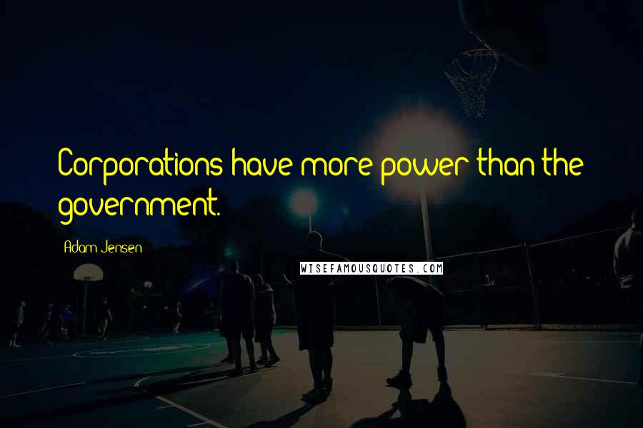 Adam Jensen Quotes: Corporations have more power than the government.