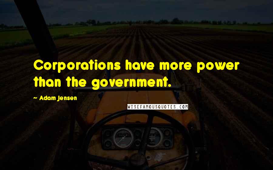 Adam Jensen Quotes: Corporations have more power than the government.