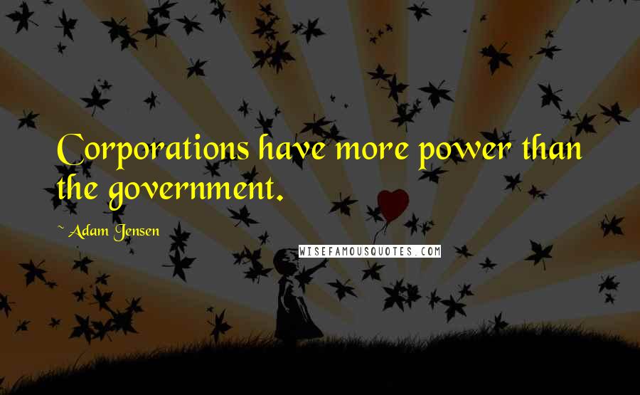 Adam Jensen Quotes: Corporations have more power than the government.