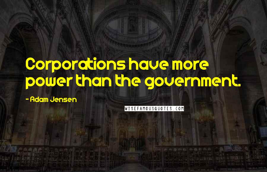 Adam Jensen Quotes: Corporations have more power than the government.