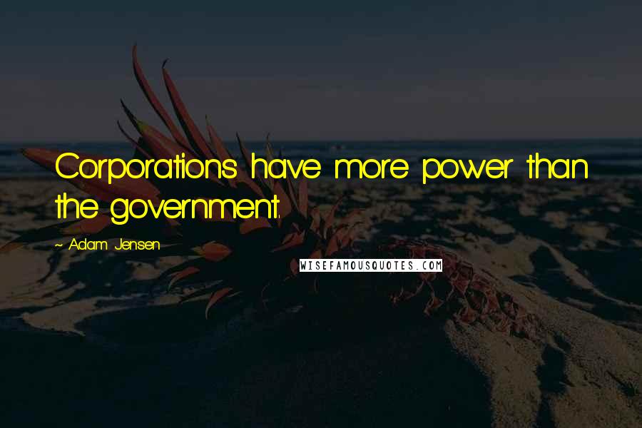 Adam Jensen Quotes: Corporations have more power than the government.