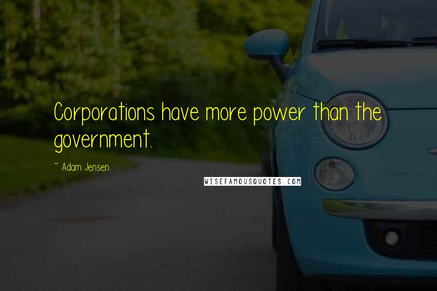 Adam Jensen Quotes: Corporations have more power than the government.