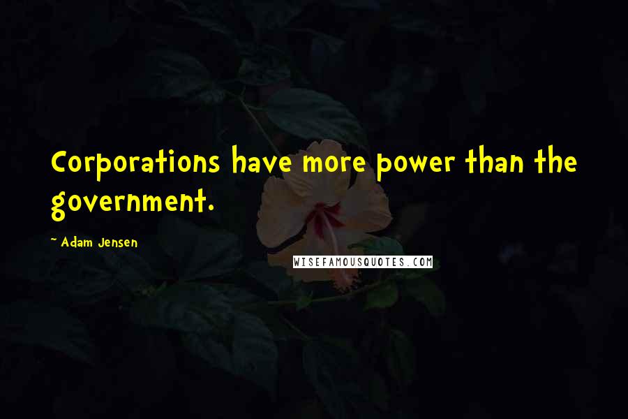 Adam Jensen Quotes: Corporations have more power than the government.