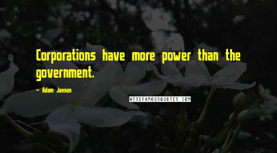 Adam Jensen Quotes: Corporations have more power than the government.