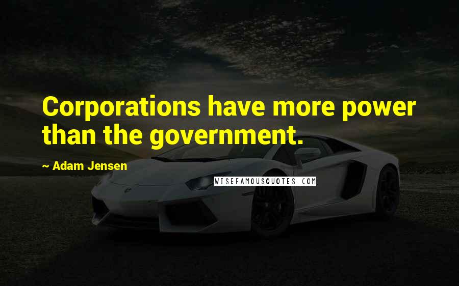 Adam Jensen Quotes: Corporations have more power than the government.