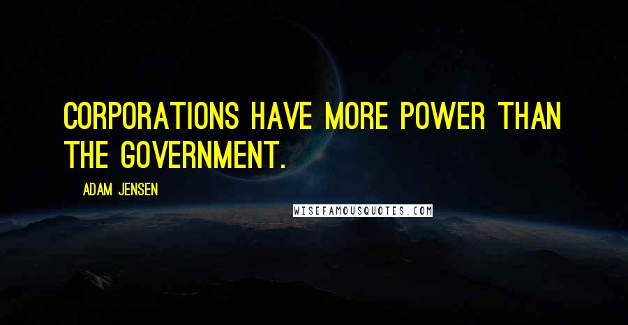 Adam Jensen Quotes: Corporations have more power than the government.